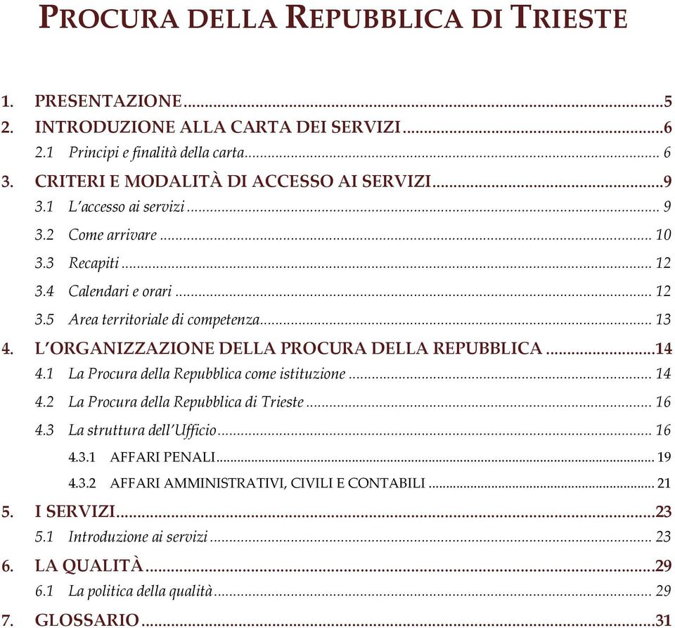 L ORGANIZZAZIONE DELLA PROCURA DELLA REPUBBLICA...14 4.1 La Procura della Repubblica come istituzione... 14 4.2 La Procura della Repubblica di Trieste... 16 4.