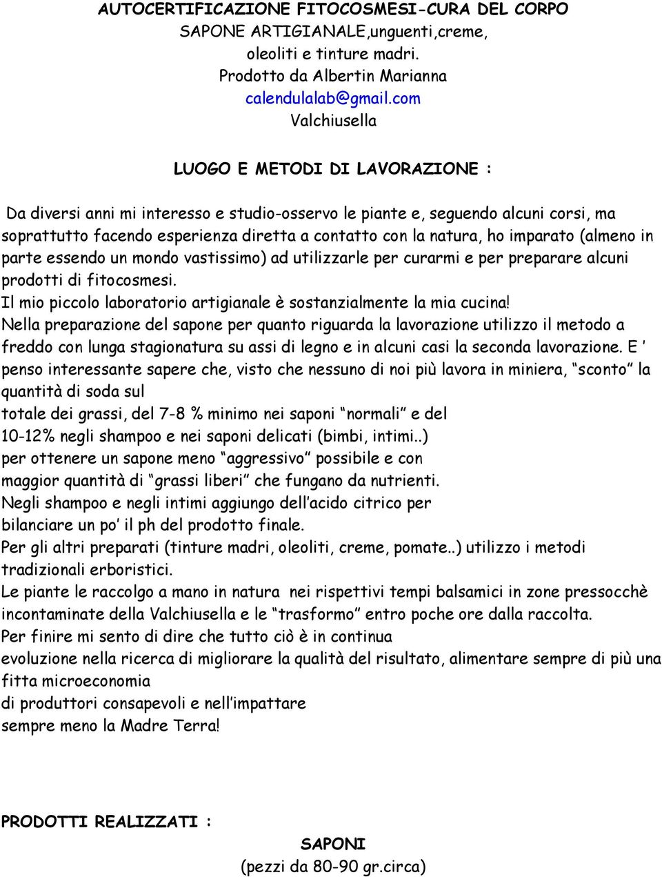 ho imparato (almeno in parte essendo un mondo vastissimo) ad utilizzarle per curarmi e per preparare alcuni prodotti di fitocosmesi.