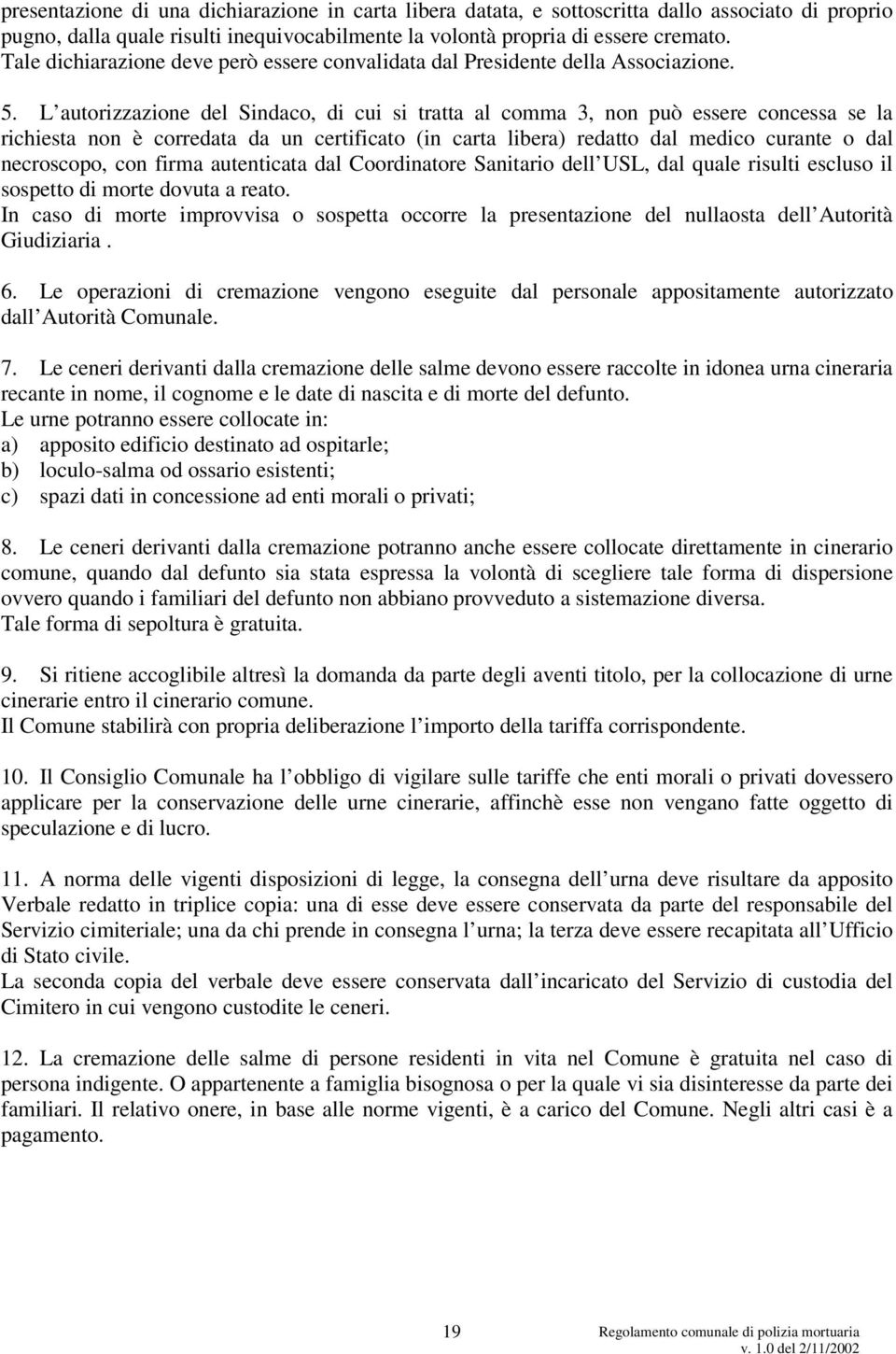 L autorizzazione del Sindaco, di cui si tratta al comma 3, non può essere concessa se la richiesta non è corredata da un certificato (in carta libera) redatto dal medico curante o dal necroscopo, con