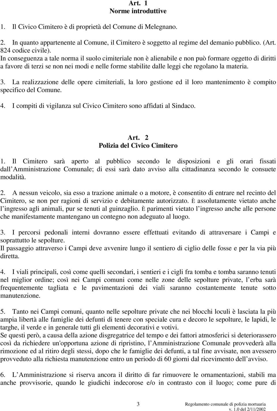 In conseguenza a tale norma il suolo cimiteriale non è alienabile e non può formare oggetto di diritti a favore di terzi se non nei modi e nelle forme stabilite dalle leggi che regolano la materia. 3.