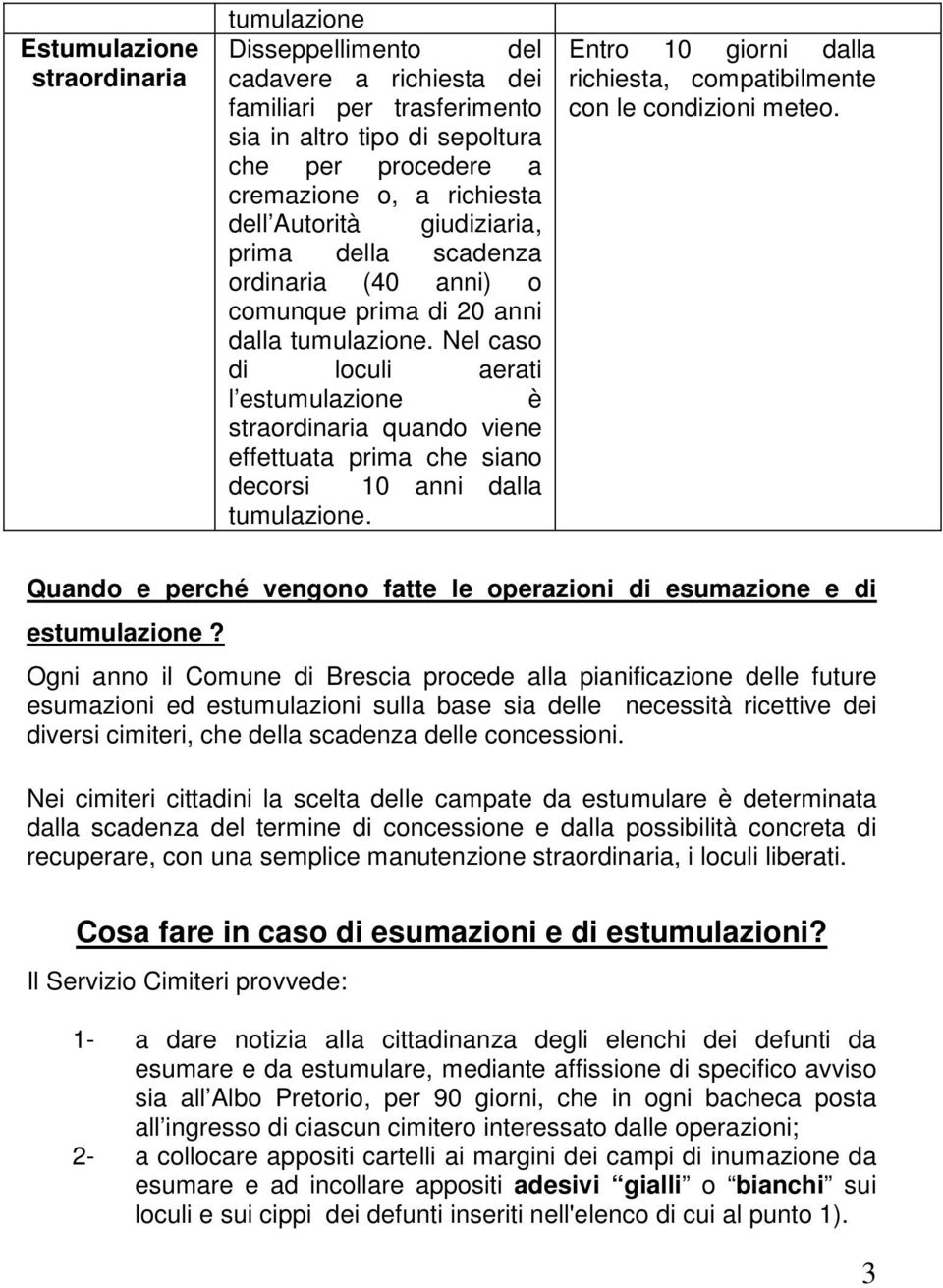 Nel caso di loculi aerati l estumulazione è straordinaria quando viene effettuata prima che siano decorsi 10 anni dalla tumulazione.