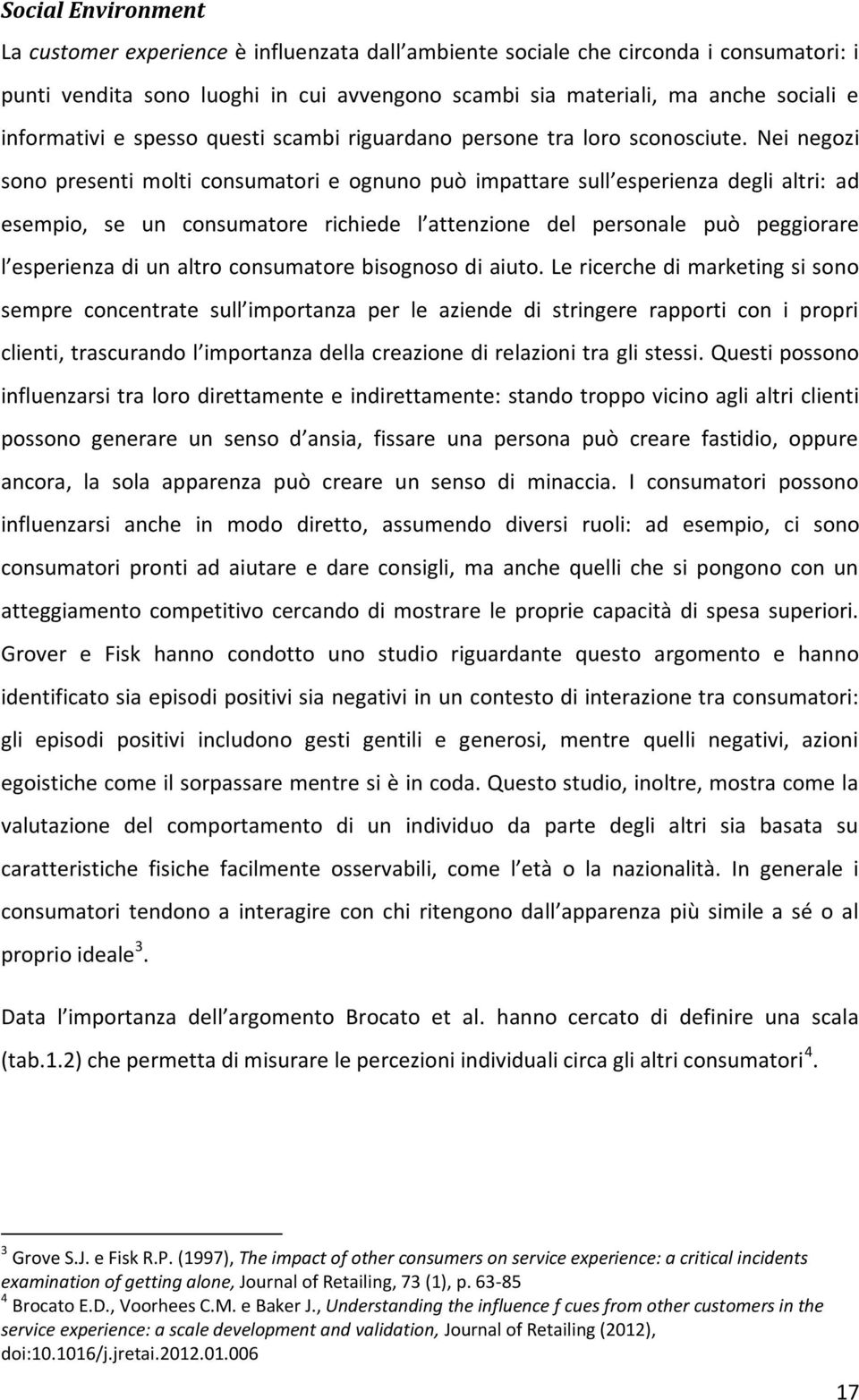 Nei negozi sono presenti molti consumatori e ognuno può impattare sull esperienza degli altri: ad esempio, se un consumatore richiede l attenzione del personale può peggiorare l esperienza di un