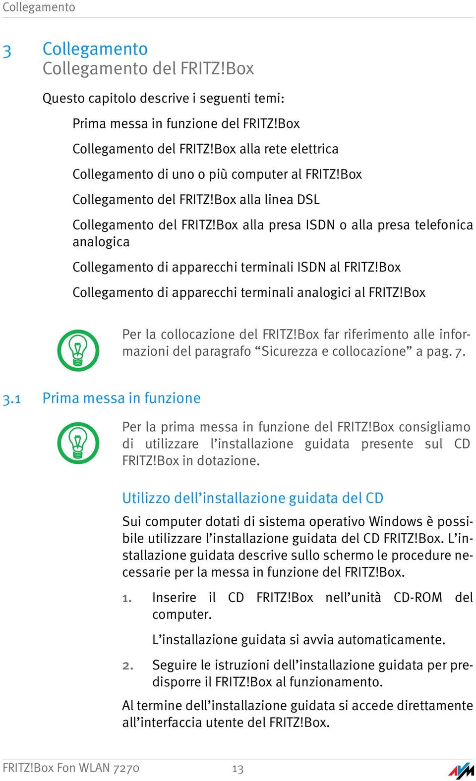 Box alla presa ISDN o alla presa telefonica analogica Collegamento di apparecchi terminali ISDN al FRITZ!Box Collegamento di apparecchi terminali analogici al FRITZ!Box Per la collocazione del FRITZ!