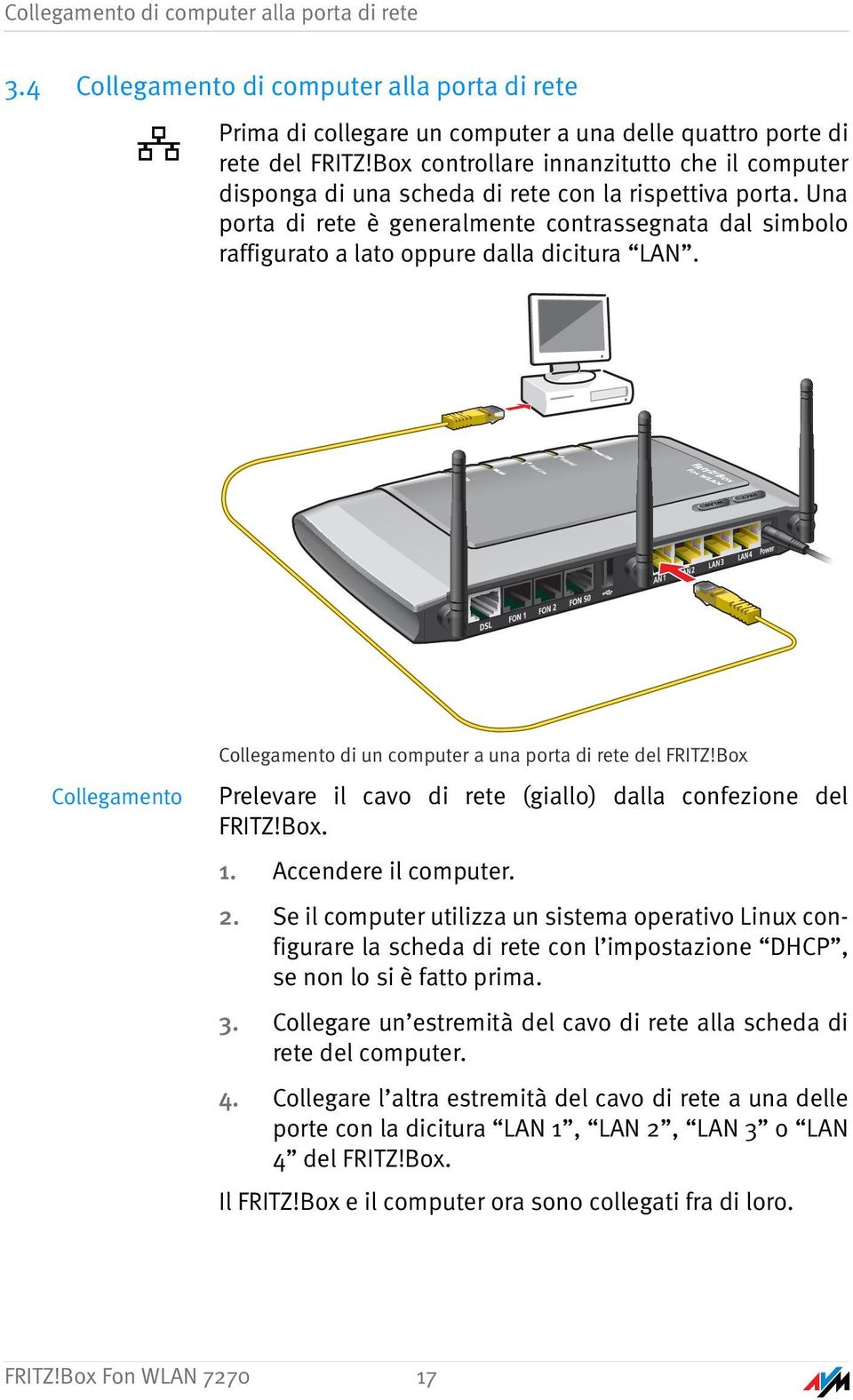 Una porta di rete è generalmente contrassegnata dal simbolo raffigurato a lato oppure dalla dicitura LAN. Collegamento Collegamento di un computer a una porta di rete del FRITZ!