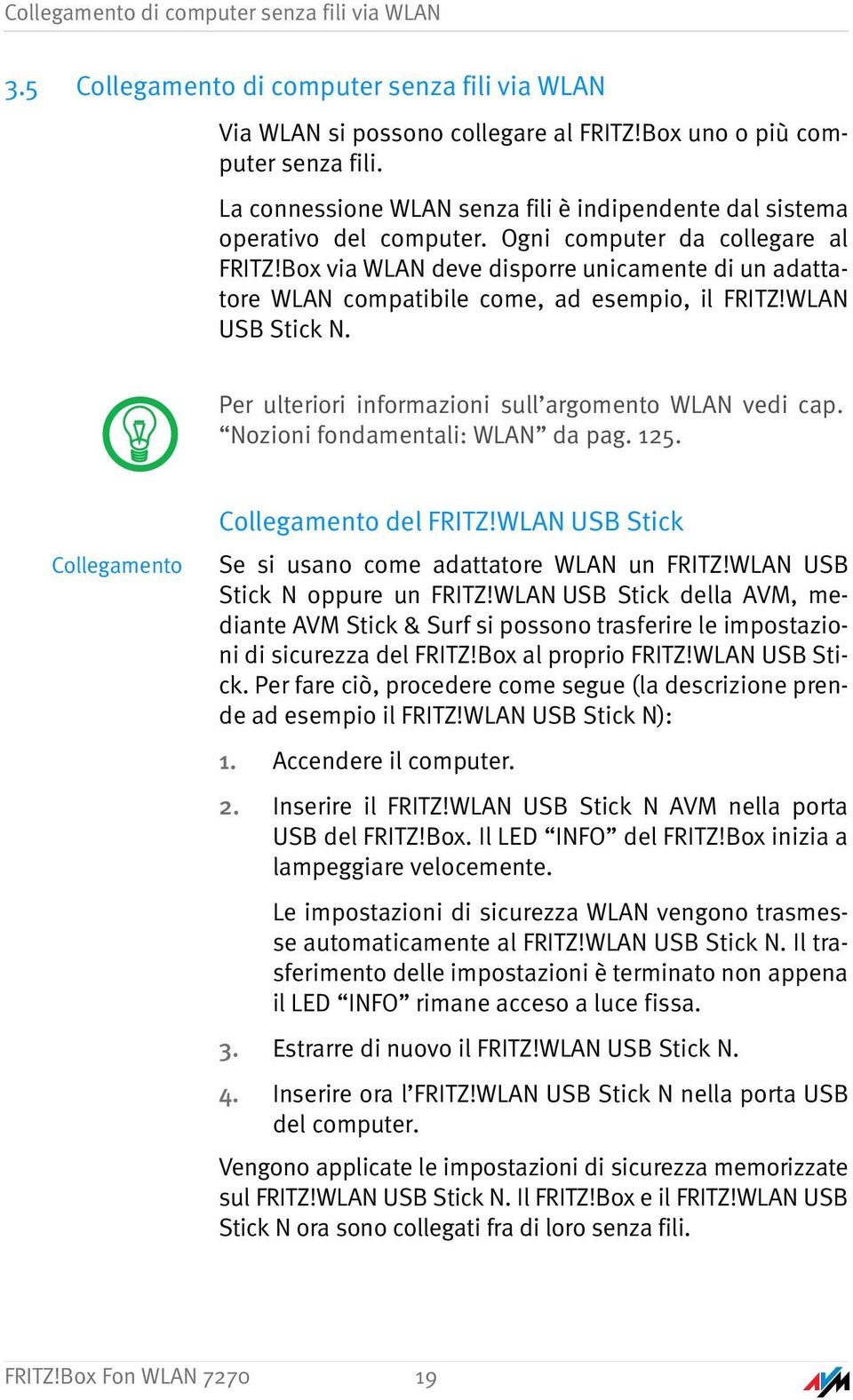 Box via WLAN deve disporre unicamente di un adattatore WLAN compatibile come, ad esempio, il FRITZ!WLAN USB Stick N. Per ulteriori informazioni sull argomento WLAN vedi cap.