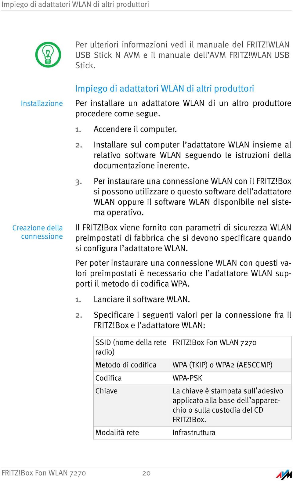 Installazione Creazione della connessione Impiego di adattatori WLAN di altri produttori Per installare un adattatore WLAN di un altro produttore procedere come segue. 1. Accendere il computer. 2.