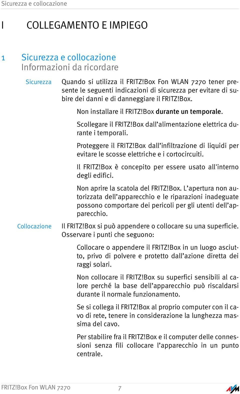 Scollegare il FRITZ!Box dall alimentazione elettrica durante i temporali. Proteggere il FRITZ!Box dall infiltrazione di liquidi per evitare le scosse elettriche e i cortocircuiti. Il FRITZ!