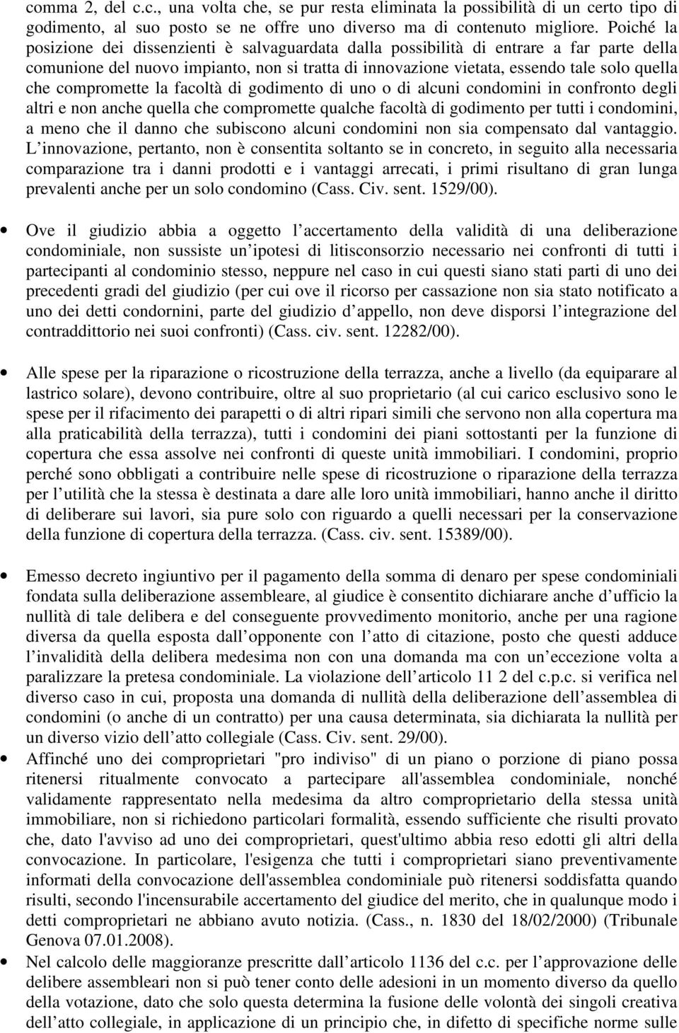 compromette la facoltà di godimento di uno o di alcuni condomini in confronto degli altri e non anche quella che compromette qualche facoltà di godimento per tutti i condomini, a meno che il danno