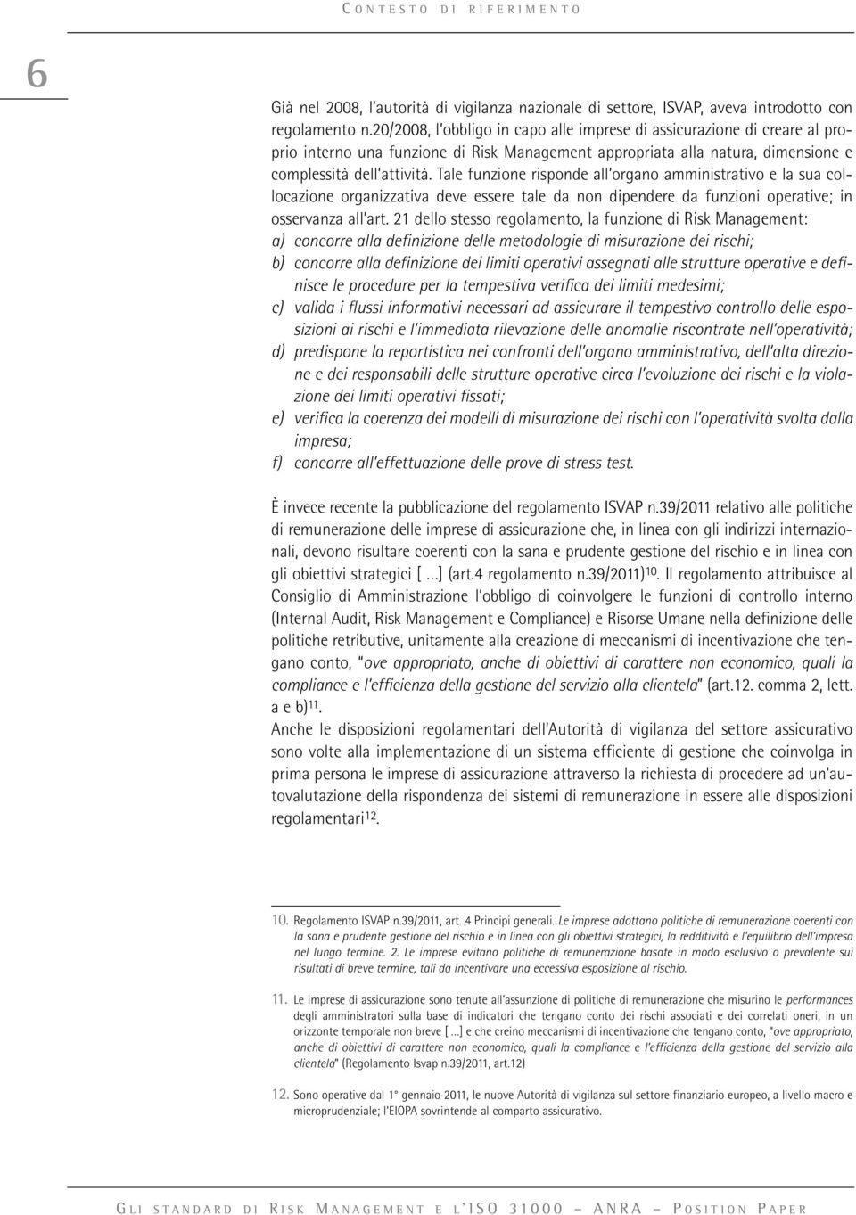 Tale funzione risponde all organo amministrativo e la sua collocazione organizzativa deve essere tale da non dipendere da funzioni operative; in osservanza all art.