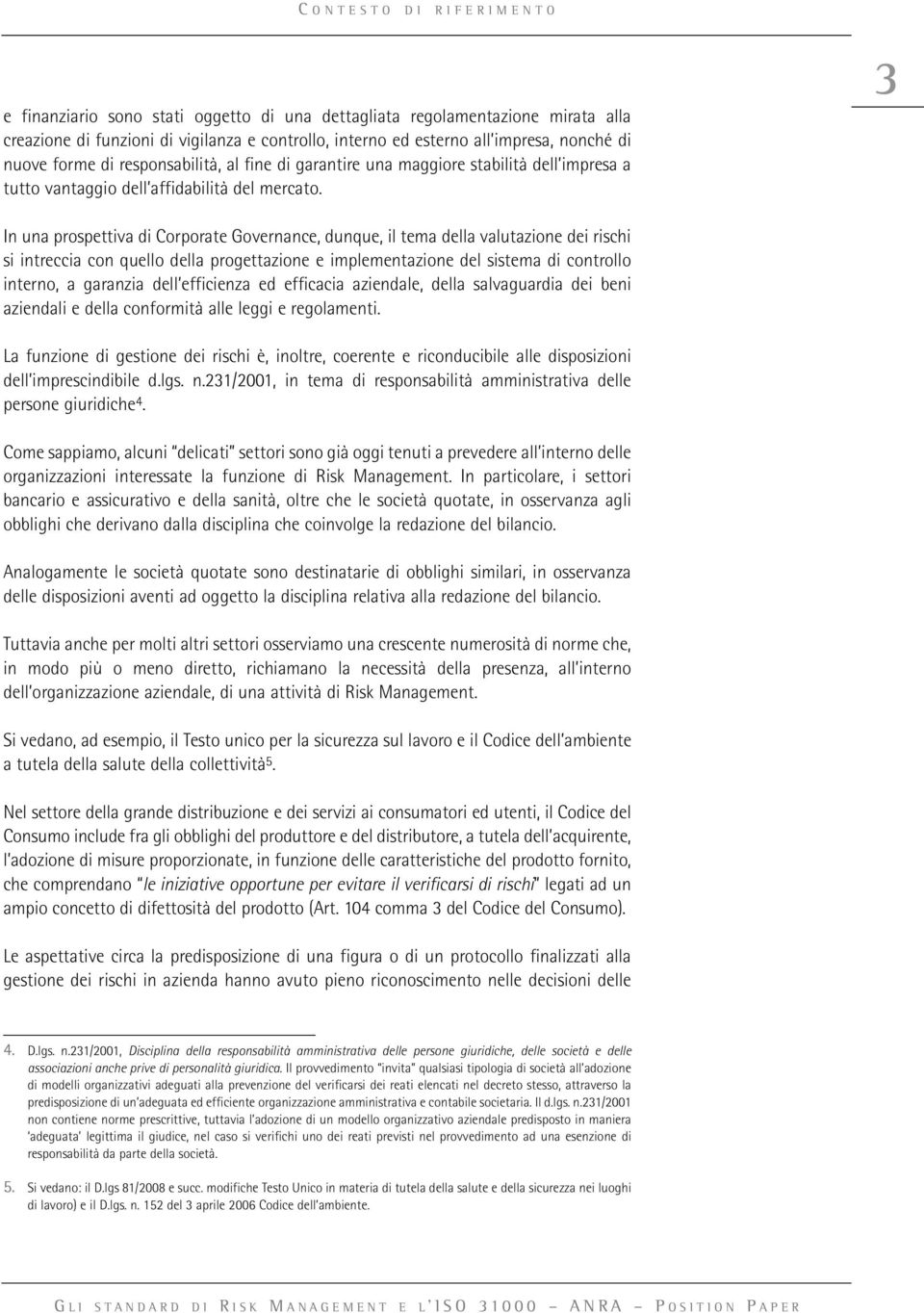 3 In una prospettiva di Corporate Governance, dunque, il tema della valutazione dei rischi si intreccia con quello della progettazione e implementazione del sistema di controllo interno, a garanzia