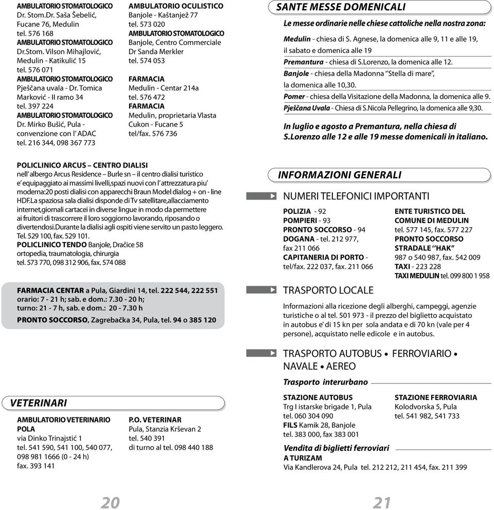 216 344, 098 367 773 AMBULATORIO OCULISTICO Banjole - Kaštanjež 77 tel. 573 020 AMBULATORIO STOMATOLOGICO Banjole, Centro Commerciale Dr Sanda Merkler tel. 574 053 FARMACIA Medulin - Centar 214a tel.