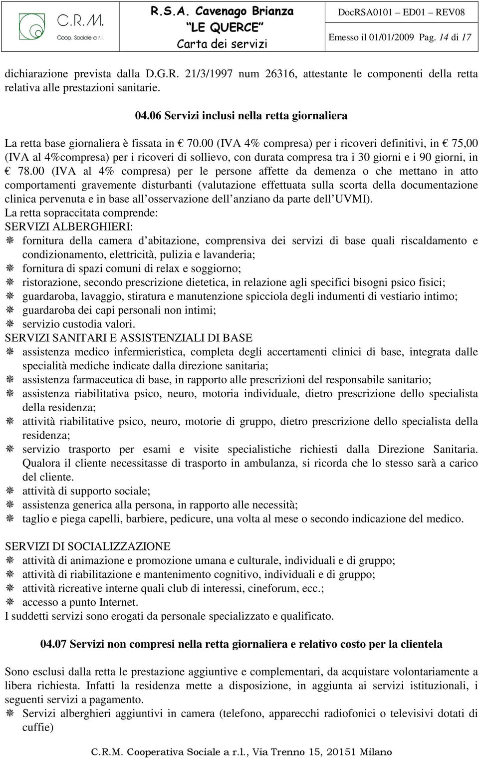 00 (IVA 4% compresa) per i ricoveri definitivi, in 75,00 (IVA al 4%compresa) per i ricoveri di sollievo, con durata compresa tra i 30 giorni e i 90 giorni, in 78.