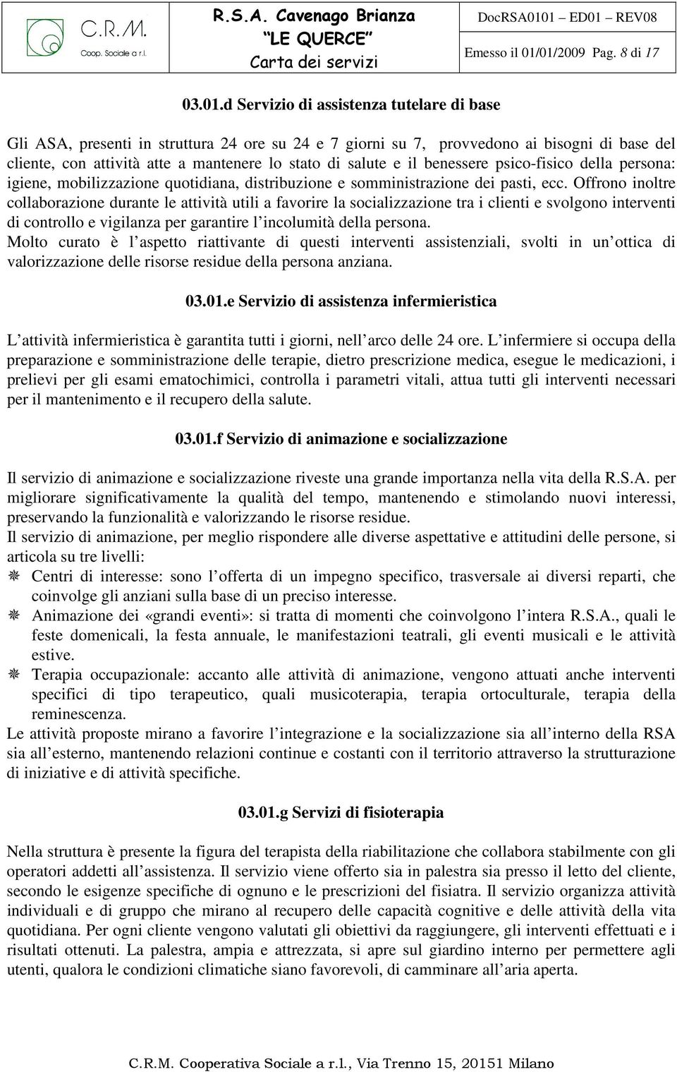 mantenere lo stato di salute e il benessere psico-fisico della persona: igiene, mobilizzazione quotidiana, distribuzione e somministrazione dei pasti, ecc.