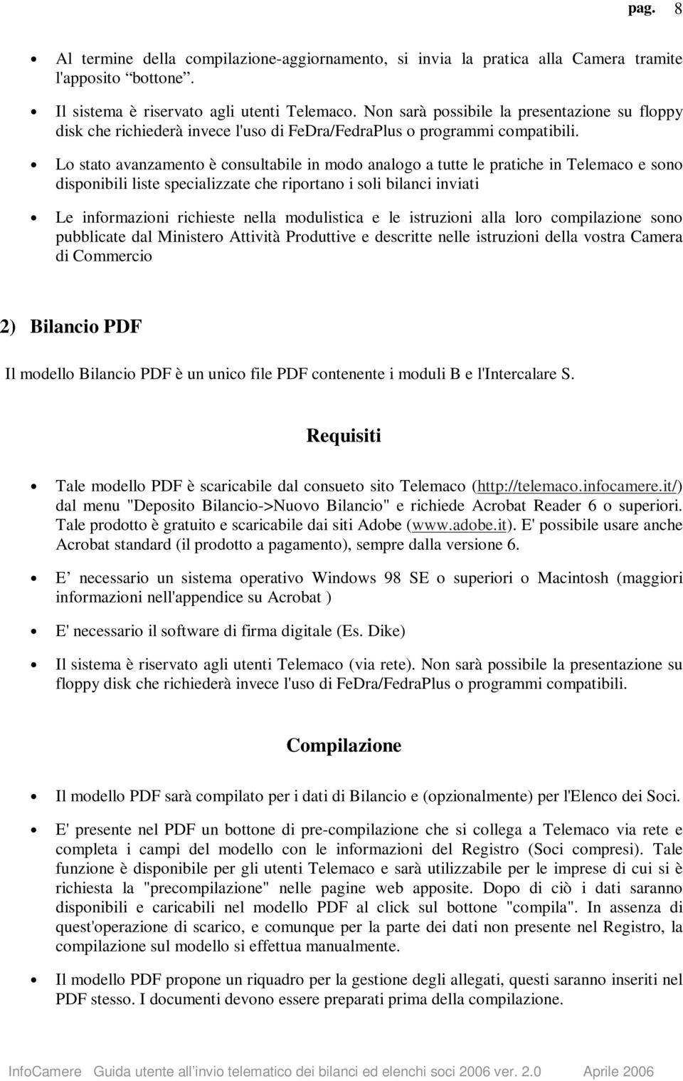 Lo stato avanzamento è consultabile in modo analogo a tutte le pratiche in Telemaco e sono disponibili liste specializzate che riportano i soli bilanci inviati Le informazioni richieste nella