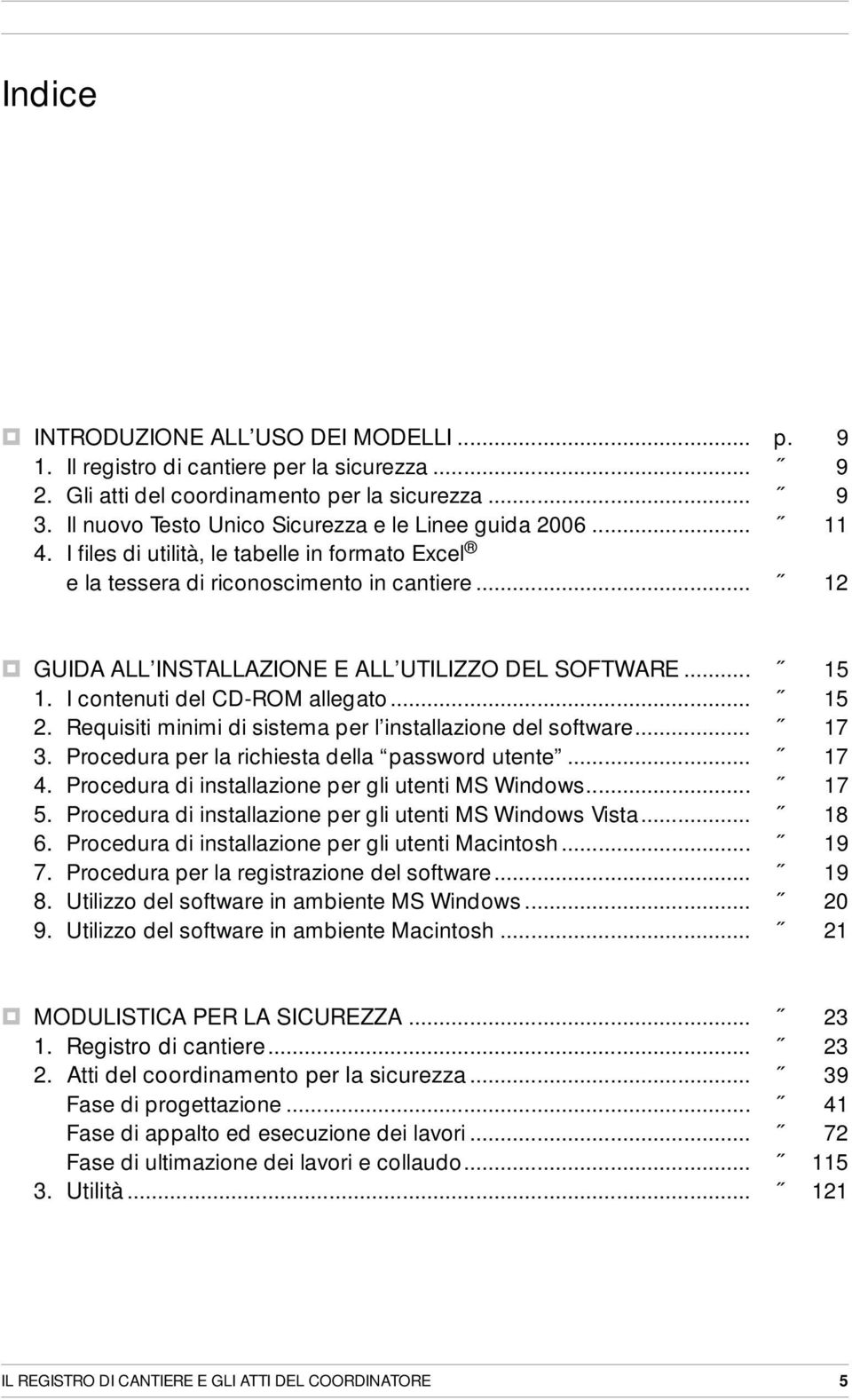 .. 12 GUIDA ALL INSTALLAZIONE E ALL UTILIZZO DEL SOFTWARE... 15 1. I contenuti del CD-ROM allegato... 15 2. Requisiti minimi di sistema per l installazione del software... 17 3.