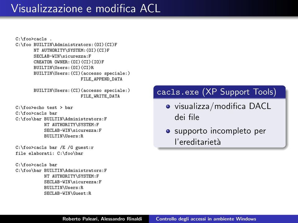 speciale:) FILE_APPEND_DATA BUILTIN\Users:(CI)(accesso speciale:) FILE_WRITE_DATA C:\foo>echo test > bar C:\foo>cacls bar C:\foo\bar BUILTIN\Administrators:F NT AUTHORITY\SYSTEM:F