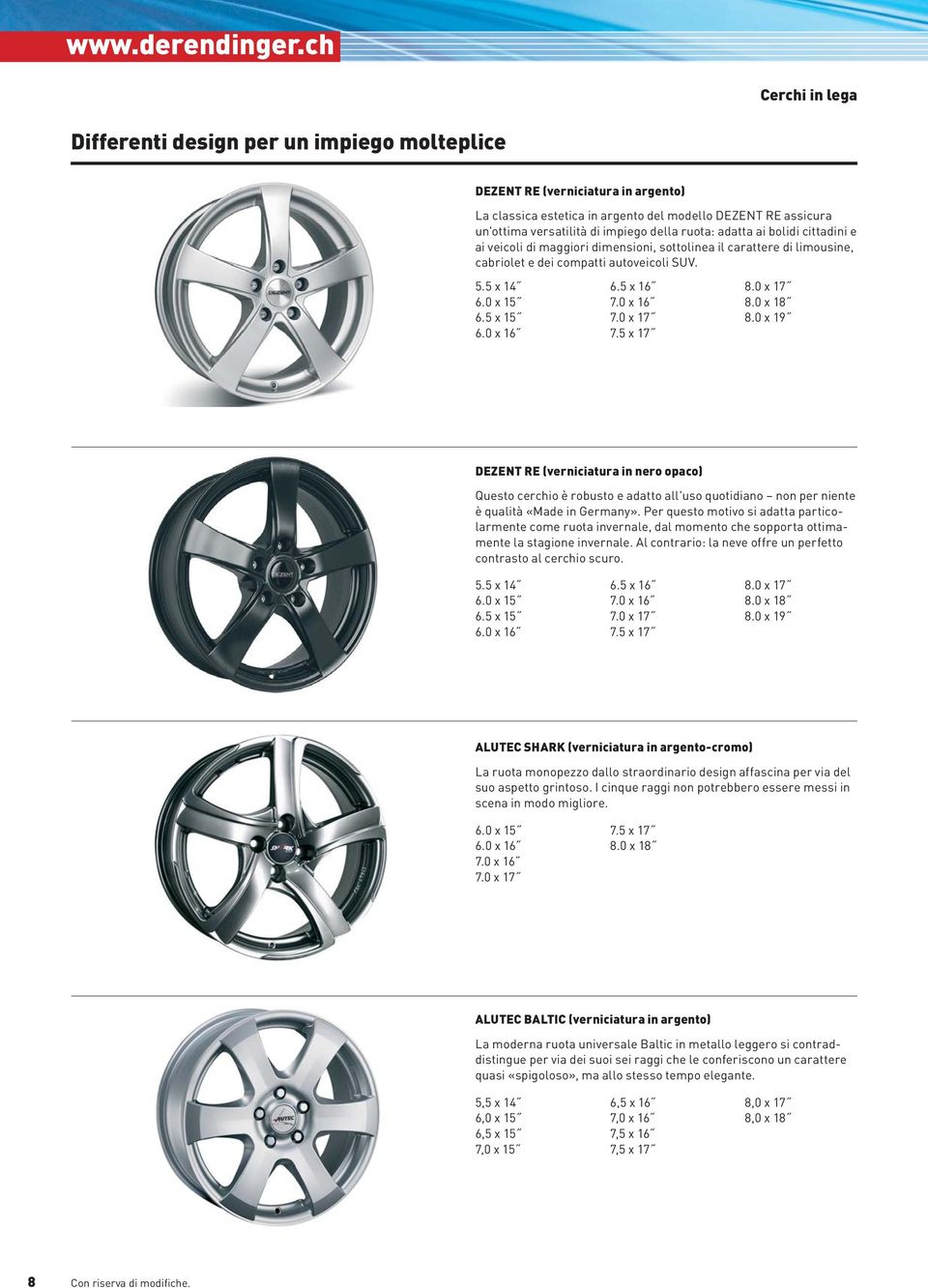 0 x 16 7.0 x 17 7.5 x 17 8.0 x 17 8.0 x 18 8.0 x 19 DEZENT RE (verniciatura in nero opaco) Questo cerchio è robusto e adatto all'uso quotidiano non per niente è qualità «Made in Germany».