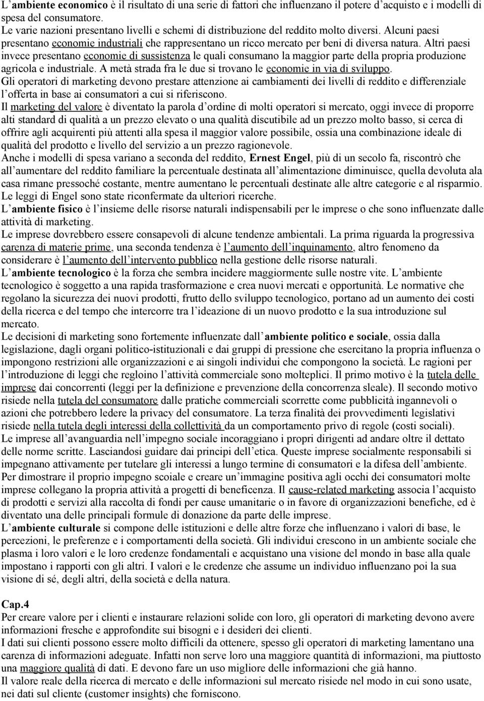 Altri paesi invece presentano economie di sussistenza le quali consumano la maggior parte della propria produzione agricola e industriale.