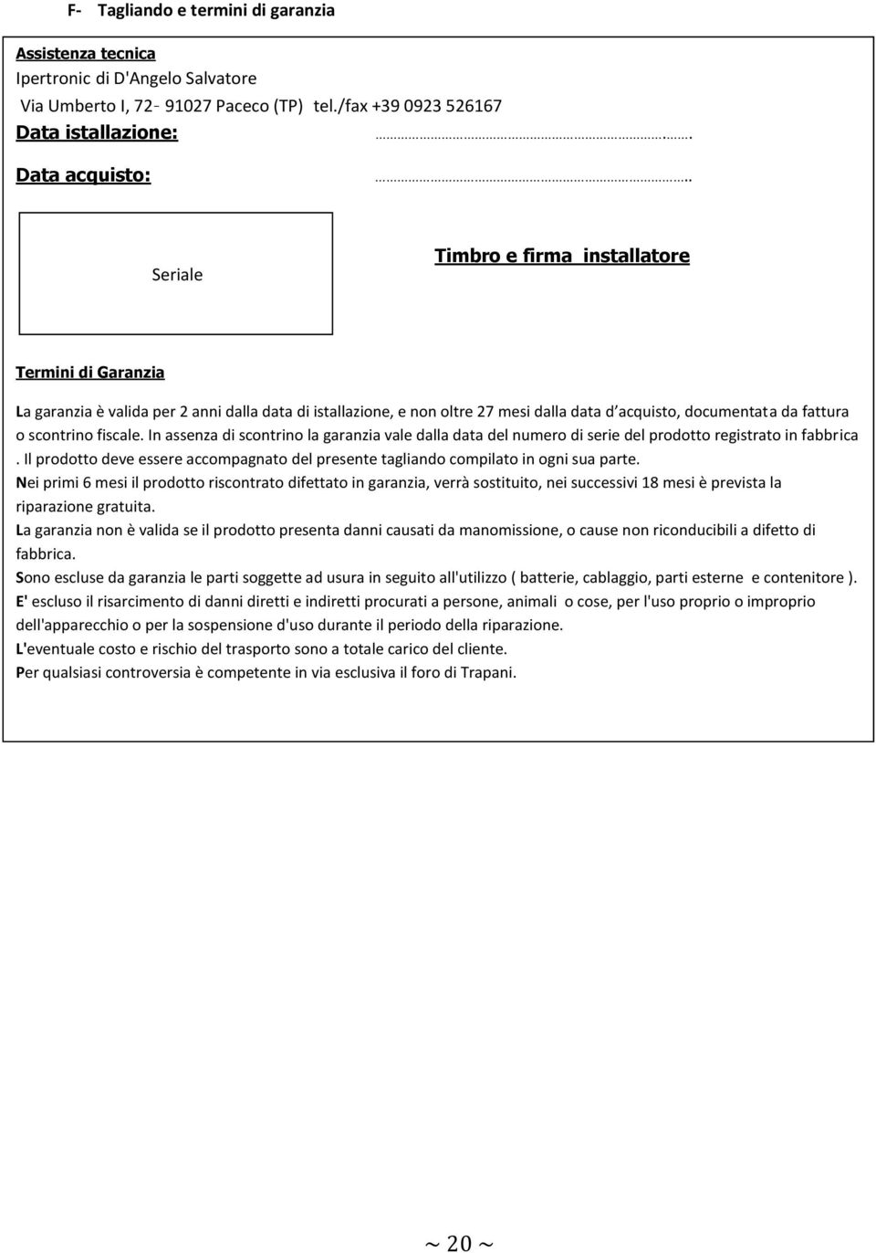 fiscale. In assenza di scontrino la garanzia vale dalla data del numero di serie del prodotto registrato in fabbrica.