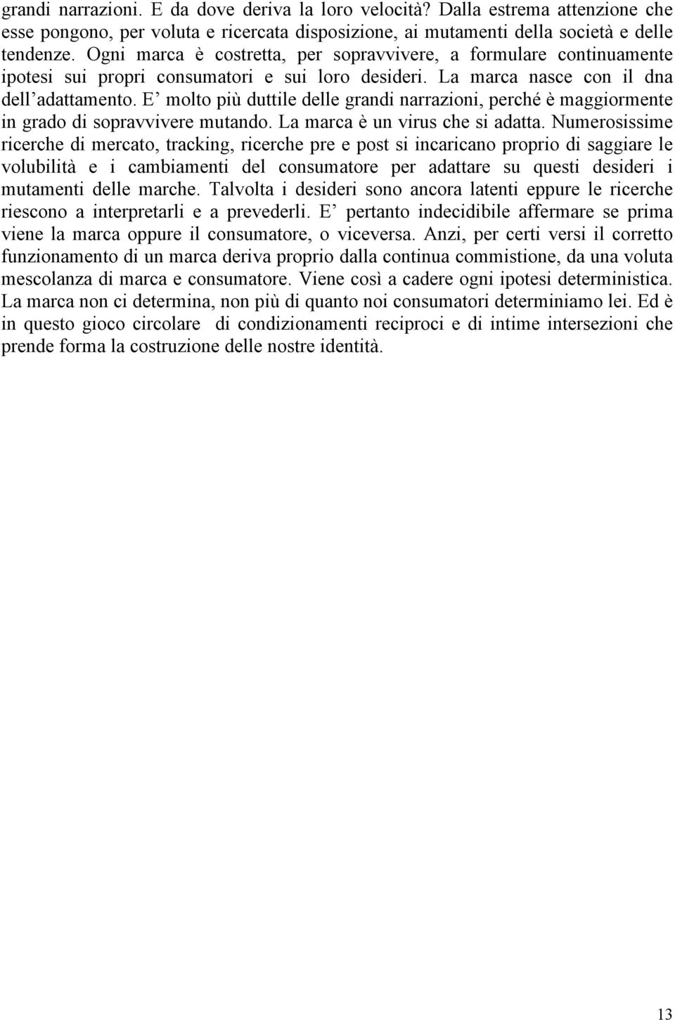 E molto più duttile delle grandi narrazioni, perché è maggiormente in grado di sopravvivere mutando. La marca è un virus che si adatta.