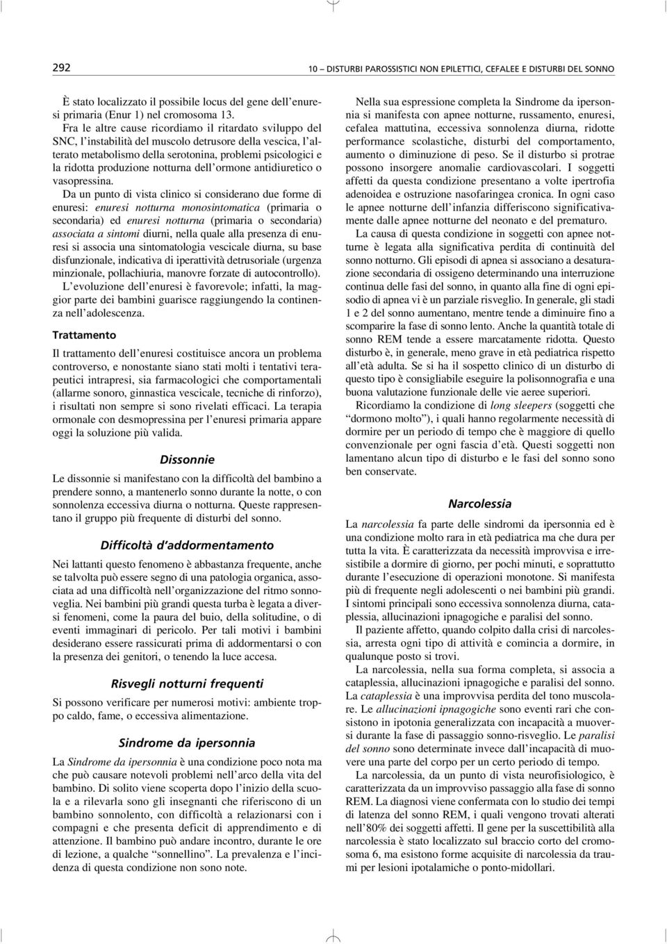 Fra le altre cause ricordiamo il ritardato sviluppo del SNC, l instabilità del muscolo detrusore della vescica, l alterato metabolismo della serotonina, problemi psicologici e la ridotta produzione