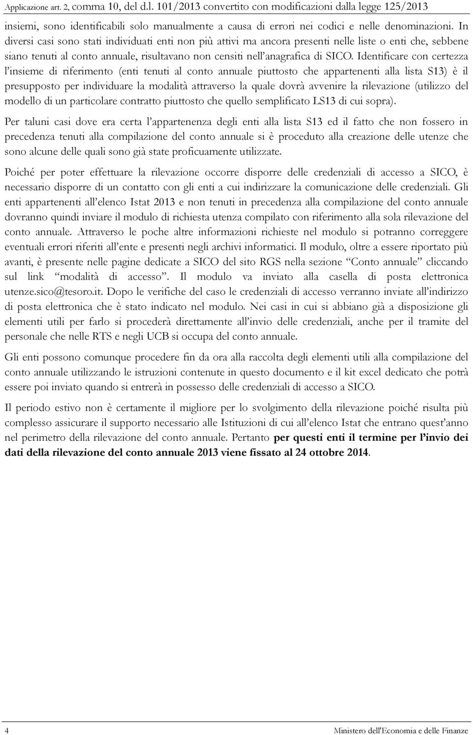 Identificare con certezza l insieme di riferimento (enti tenuti al conto annuale piuttosto che appartenenti alla lista S13) è il presupposto per individuare la modalità attraverso la quale dovrà