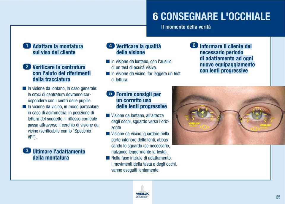 6 Informare il cliente del necessario periodo di adattamento ad ogni nuovo equipaggiamento con lenti progressive In visione da lontano, in caso generale: le croci di centratura dovranno corrispondere