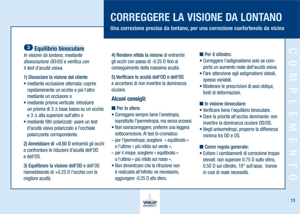 1) Dissociare la visione del cliente mediante occlusione alternata: coprire rapidamenente un occhio e poi l'altro mediante un occlusore o mediante prisma verticale: introdurre un prisma di 3 Δ base