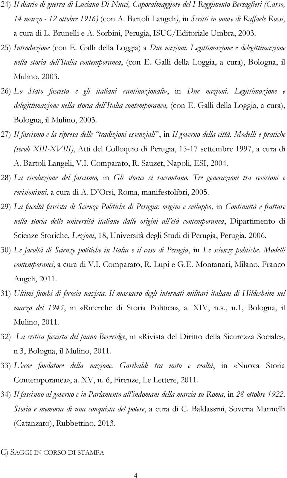 Legittimazione e delegittimazione nella storia dell Italia contemporanea, (con E. Galli della Loggia, a cura), Bologna, il Mulino, 2003.