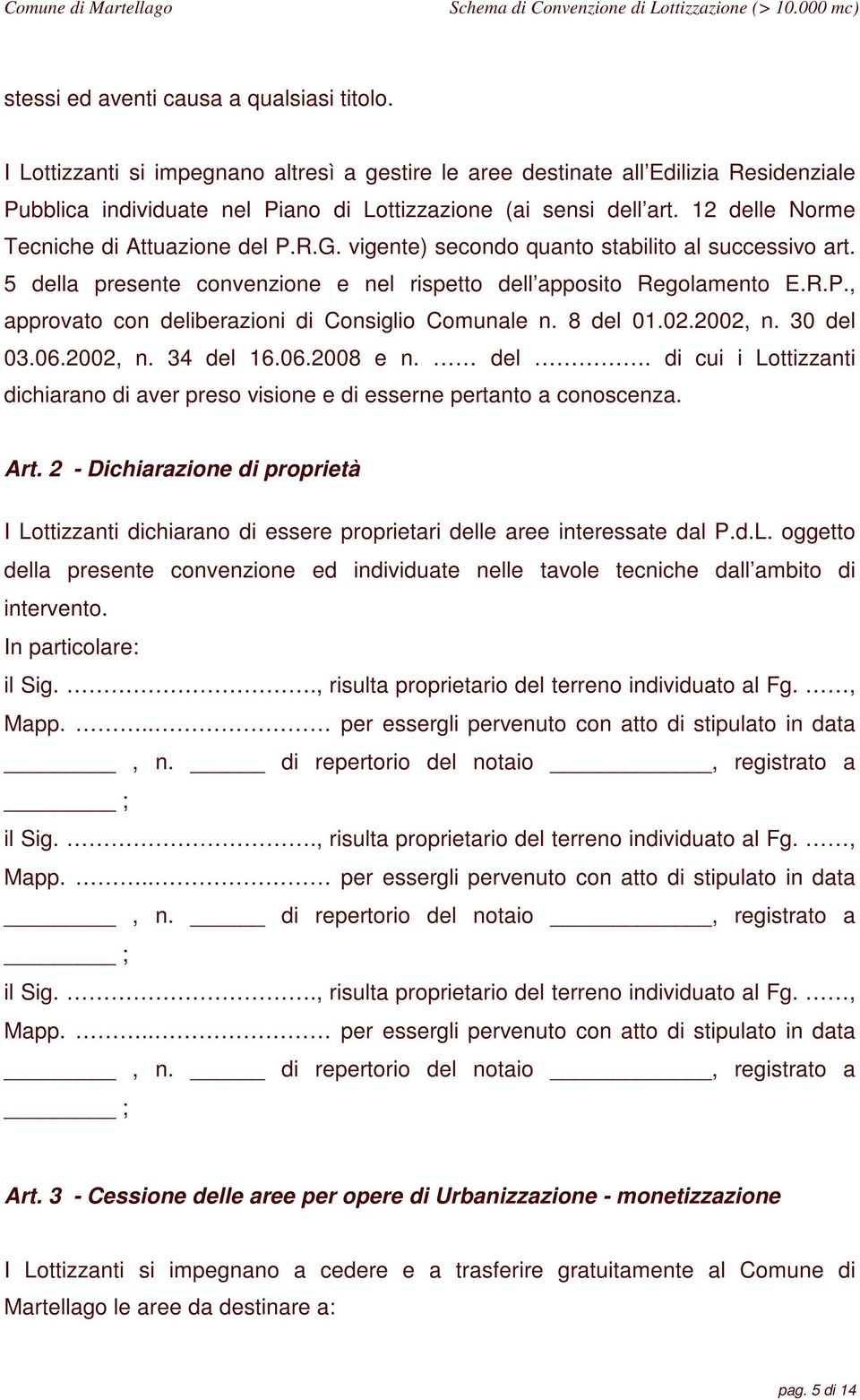 8 del 01.02.2002, n. 30 del 03.06.2002, n. 34 del 16.06.2008 e n. del. di cui i Lottizzanti dichiarano di aver preso visione e di esserne pertanto a conoscenza. Art.