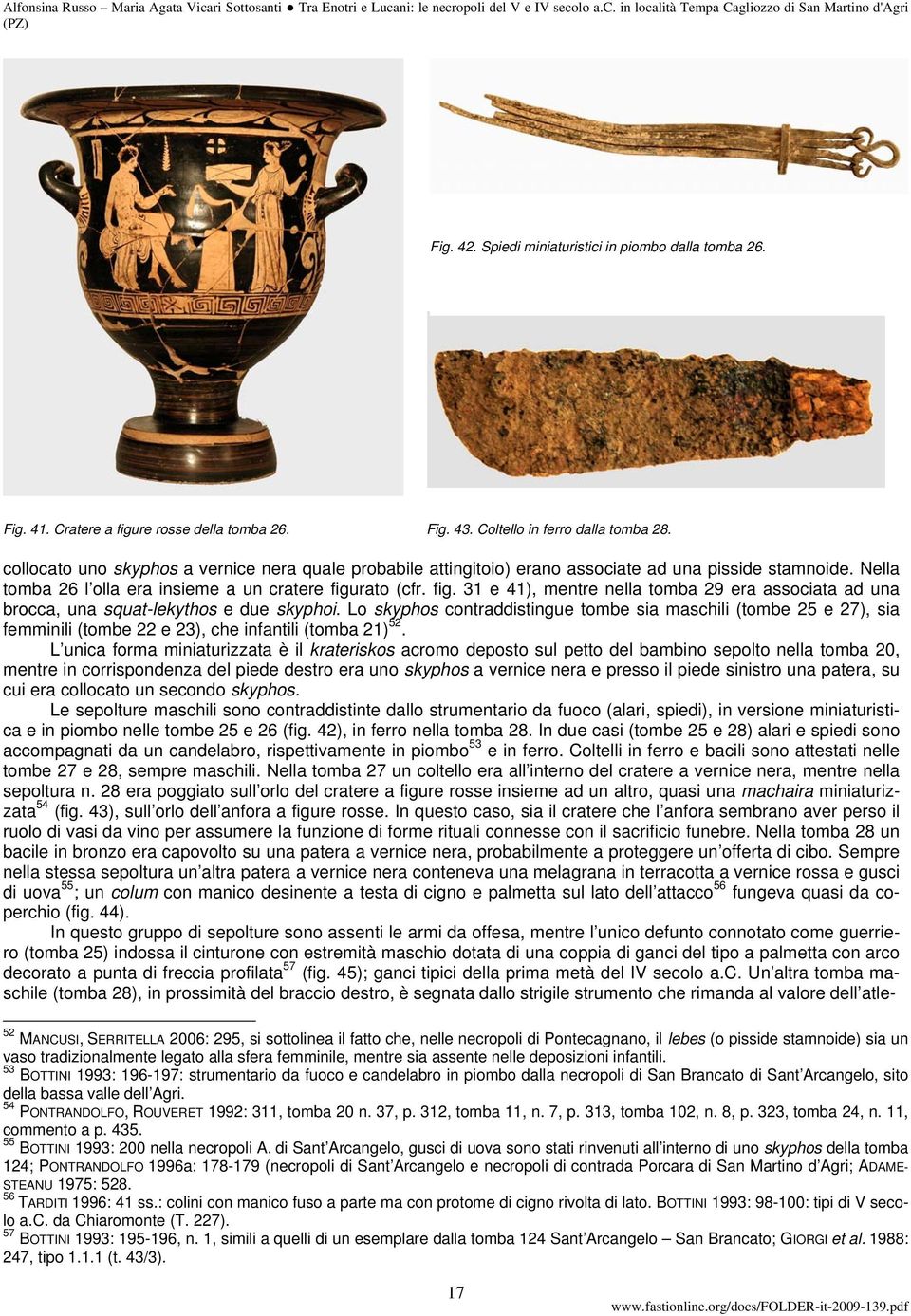 rato (cfr. fig. 31 e 41), mentre nella tomba 29 era associata ad una brocca, una squat-lekythos e due skyphoi.