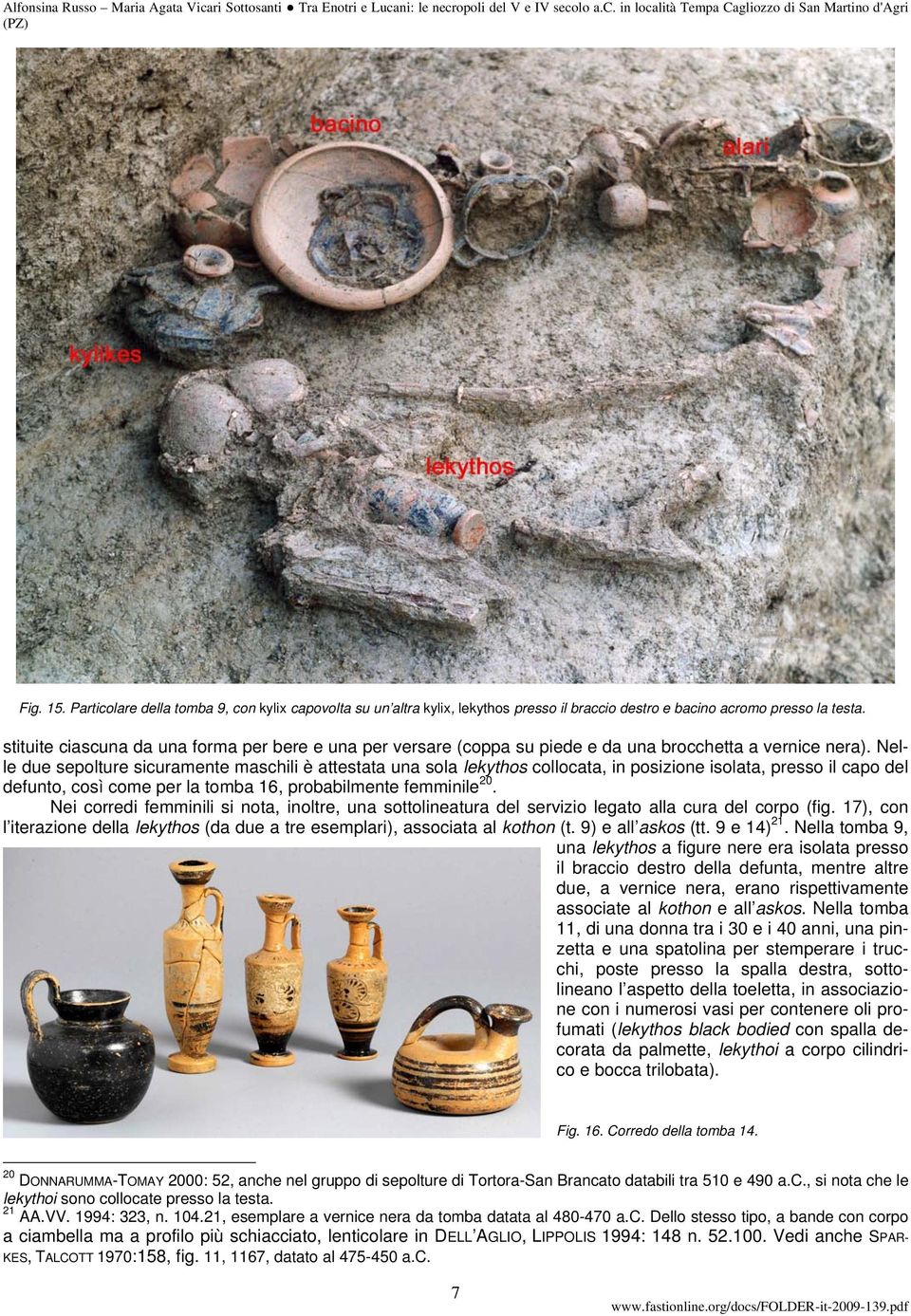 Nelle due sepolture sicuramente maschili è attestata una sola lekythos collocata, in posizione isolata, presso il capo del defunto, così come per la tomba 16, probabilmente femminile 20.