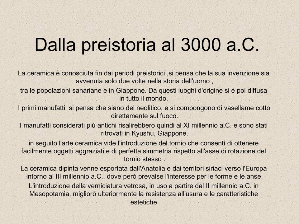 Da questi luoghi d'origine si è poi diffusa in tutto il mondo. I primi manufatti si pensa che siano del neolitico, e si compongono di vasellame cotto direttamente sul fuoco.