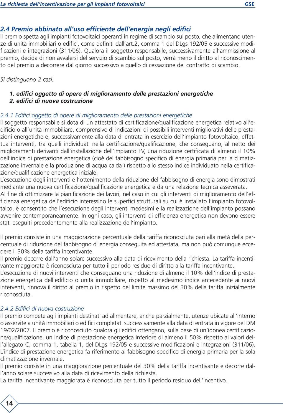 Qualora il soggetto responsabile, successivamente all ammissione al premio, decida di non avvalersi del servizio di scambio sul posto, verrà meno il diritto al riconoscimento del premio a decorrere