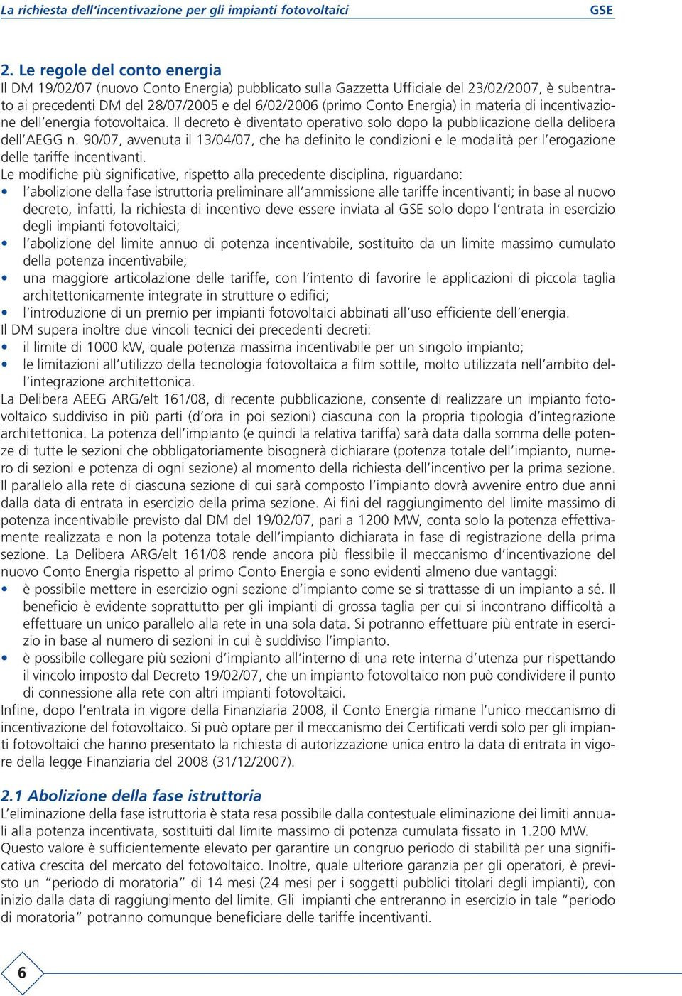 90/07, avvenuta il 13/04/07, che ha definito le condizioni e le modalità per l erogazione delle tariffe incentivanti.