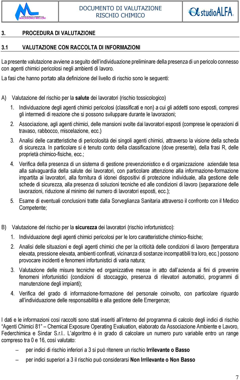 ambienti di lavoro. La fasi che hanno portato alla definizione del livello di rischio sono le seguenti: A) Valutazione del rischio per la salute dei lavoratori (rischio tossicologico) 1.