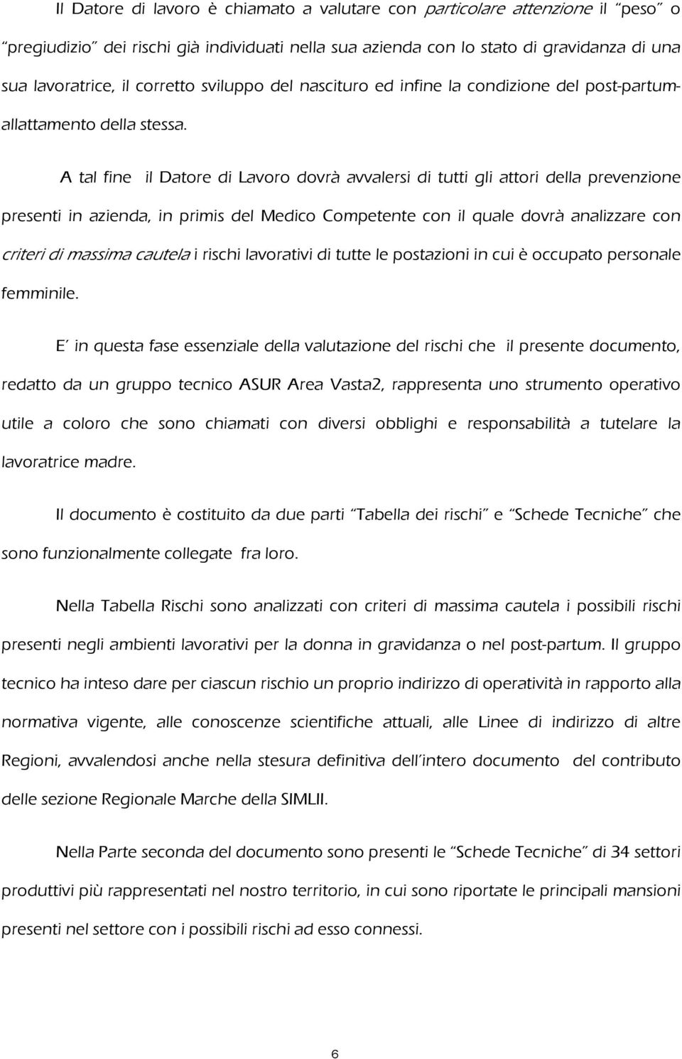 A tal fine il Datore di Lavoro dovrà avvalersi di tutti gli attori della prevenzione presenti in azienda, in primis del Medico Competente con il quale dovrà analizzare con criteri di massima cautela