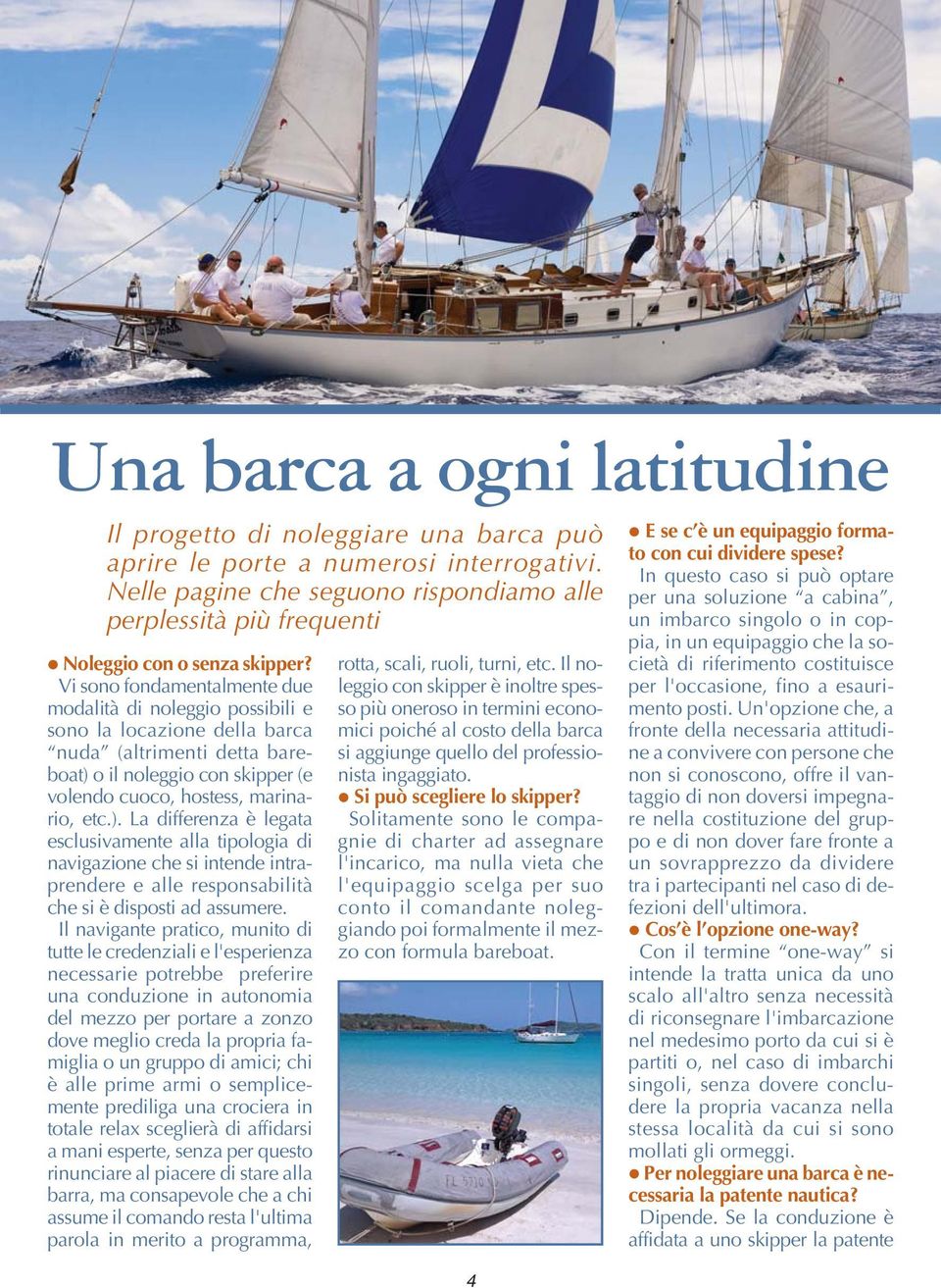 Vi sono fondamentalmente due modalità di noleggio possibili e sono la locazione della barca nuda (altrimenti detta bareboat) 