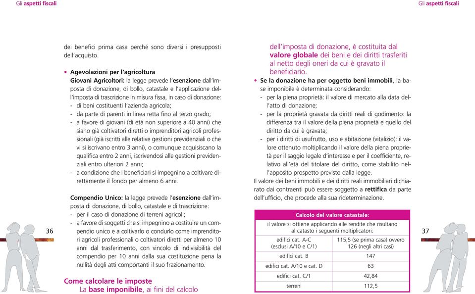 di donazione: - di beni costituenti l azienda agricola; - da parte di parenti in linea retta fino al terzo grado; - a favore di giovani (di età non superiore a 40 anni) che siano già coltivatori