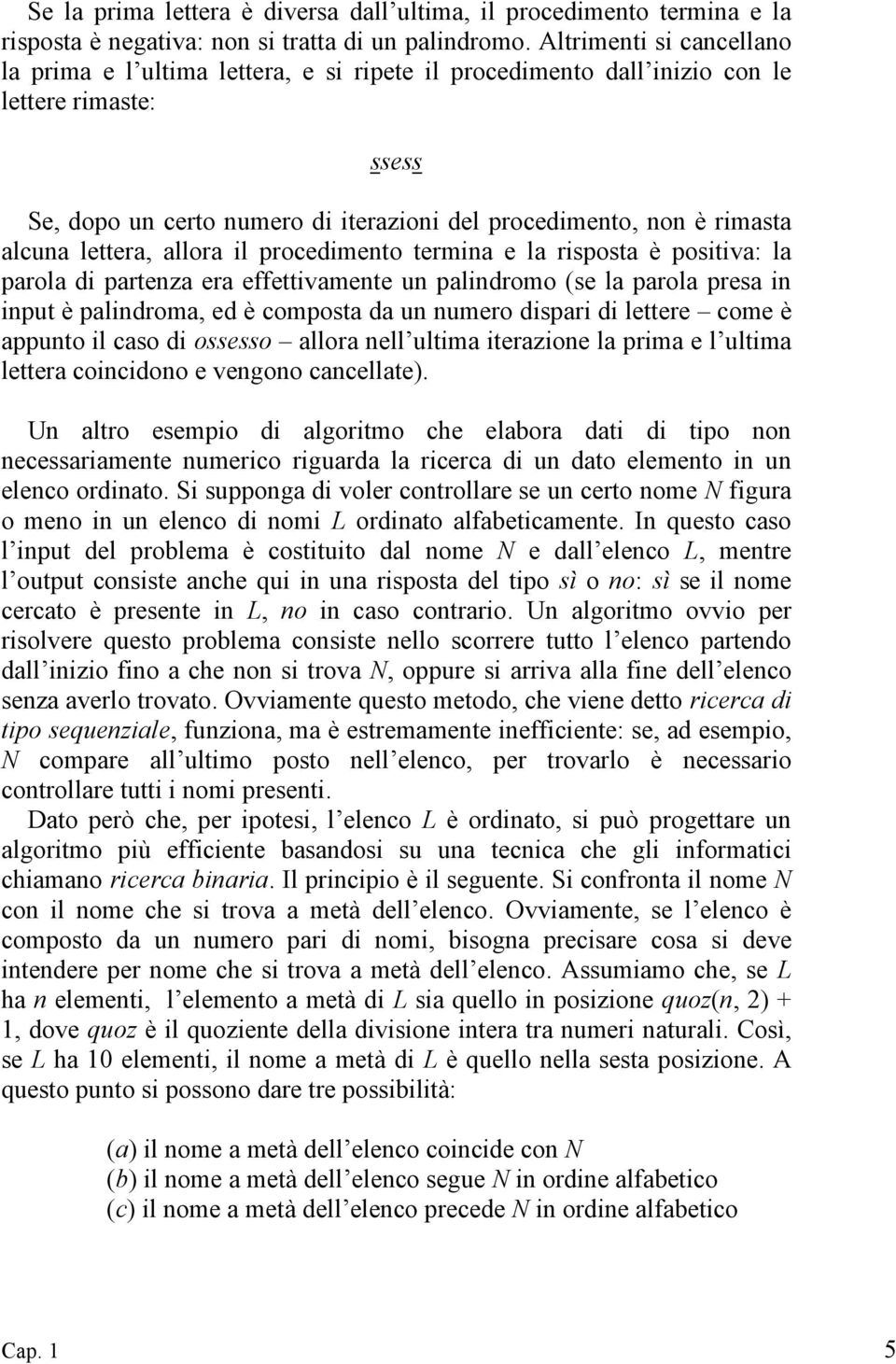 alcuna lettera, allora il procedimento termina e la risposta è positiva: la parola di partenza era effettivamente un palindromo (se la parola presa in input è palindroma, ed è composta da un numero