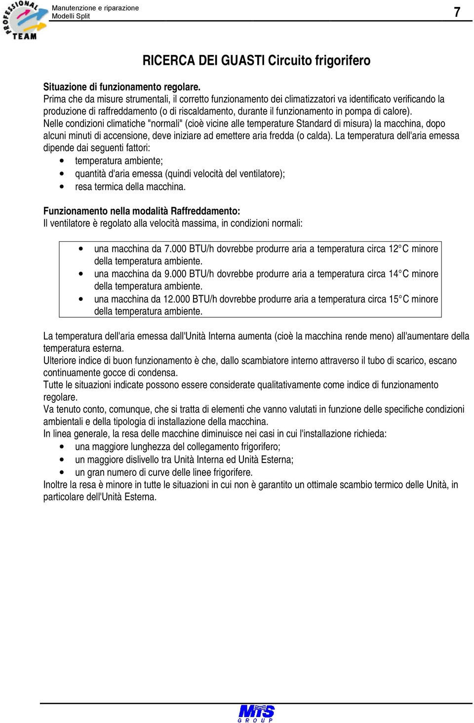 calore). Nelle condizioni climatiche "normali" (cioè vicine alle temperature Standard di misura) la macchina, dopo alcuni minuti di accensione, deve iniziare ad emettere aria fredda (o calda).