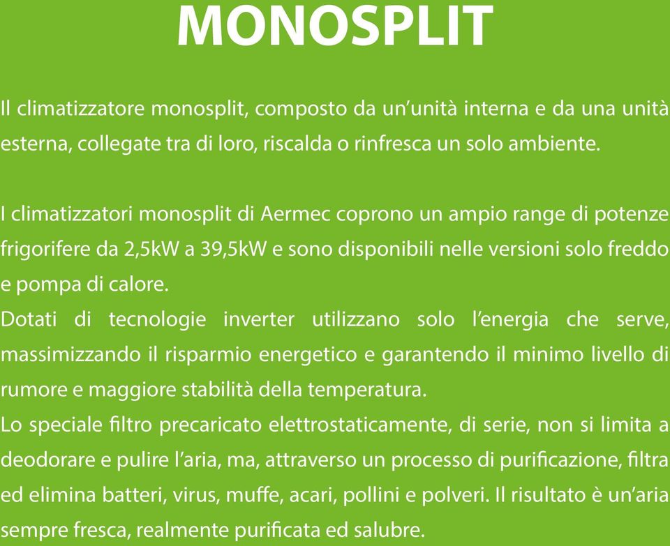 Dotati di tecnologie inverter utilizzano solo l energia che serve, massimizzando il risparmio energetico e garantendo il minimo livello di rumore e maggiore stabilità della temperatura.