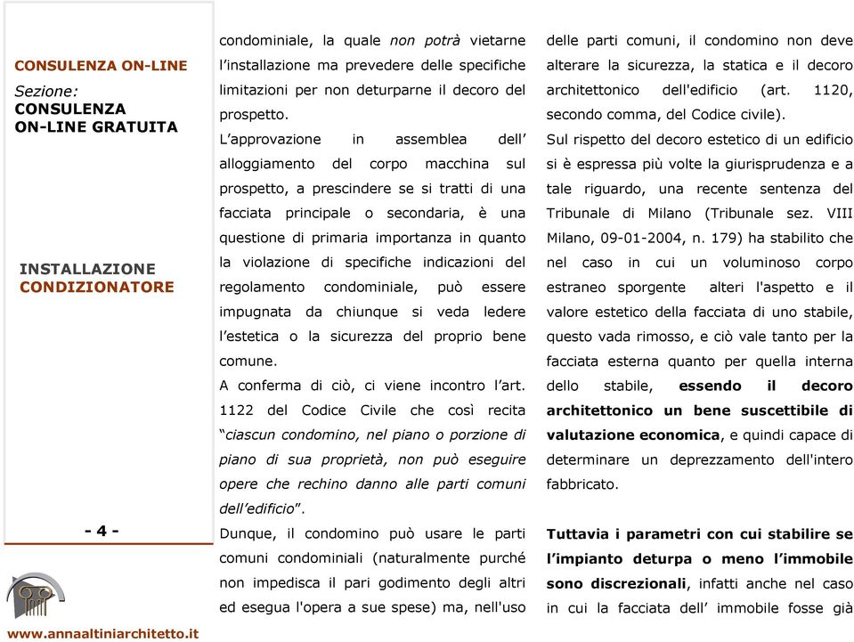 la violazione di specifiche indicazioni del regolamento condominiale, può essere impugnata da chiunque si veda ledere l estetica o la sicurezza del proprio bene comune.