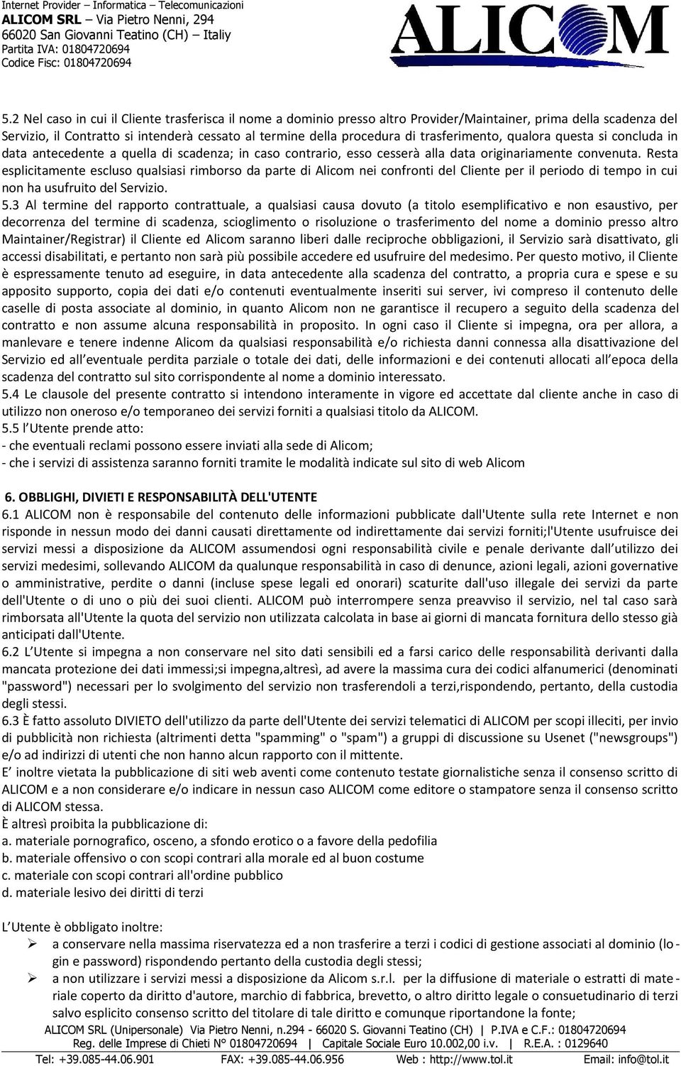 Resta esplicitamente escluso qualsiasi rimborso da parte di Alicom nei confronti del Cliente per il periodo di tempo in cui non ha usufruito del Servizio. 5.