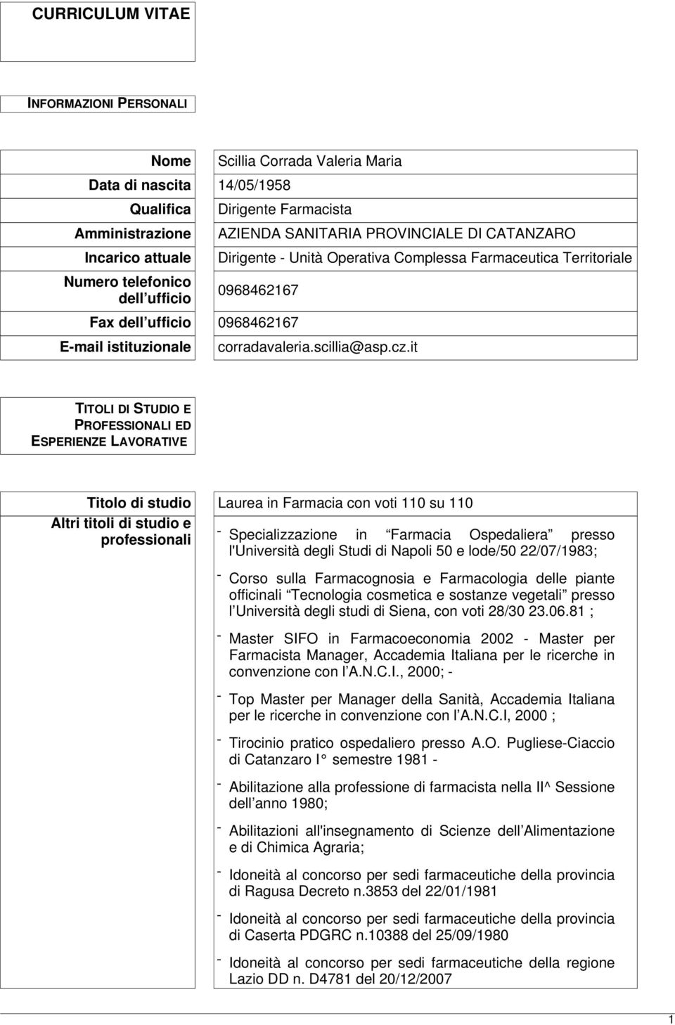 it TITOLI DI STUDIO E PROFESSIONALI ED ESPERIENZE LAVORATIVE Titolo di studio Laurea in Farmacia con voti 110 su 110 Altri titoli di studio e professionali - Specializzazione in Farmacia Ospedaliera