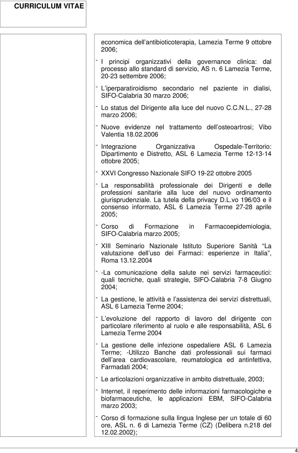 02.2006 - Integrazione Organizzativa Ospedale-Territorio: Dipartimento e Distretto, ASL 6 Lamezia Terme 12-13-14 ottobre 2005; - XXVI Congresso Nazionale SIFO 19-22 ottobre 2005 - La responsabilità