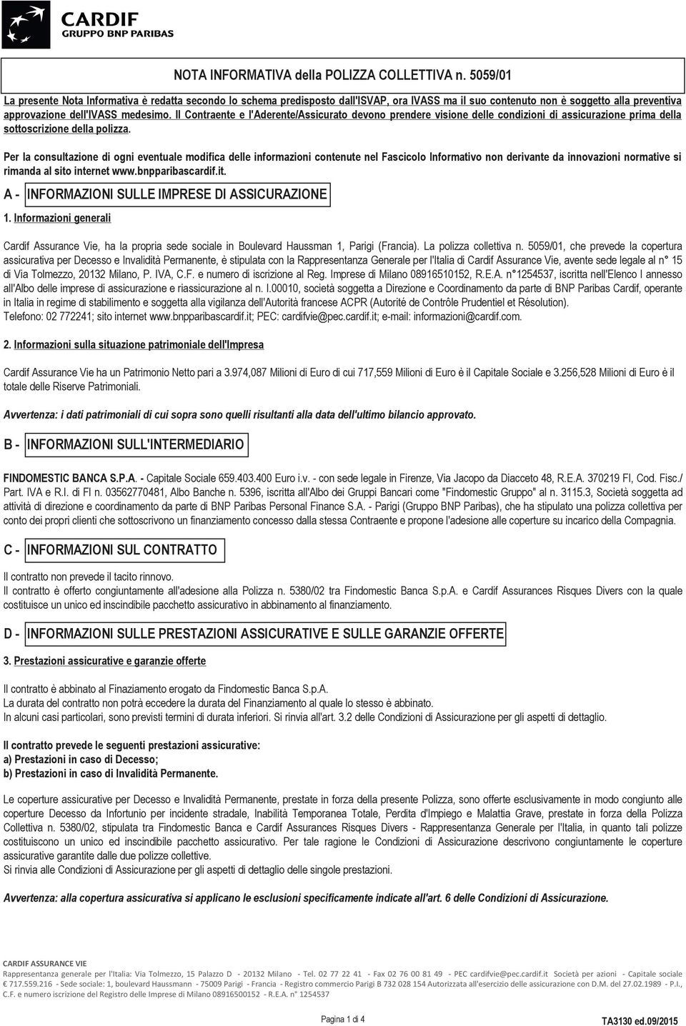 Il Contraente e l'aderente/assicurato devono prendere visione delle condizioni di assicurazione prima della sottoscrizione della polizza.