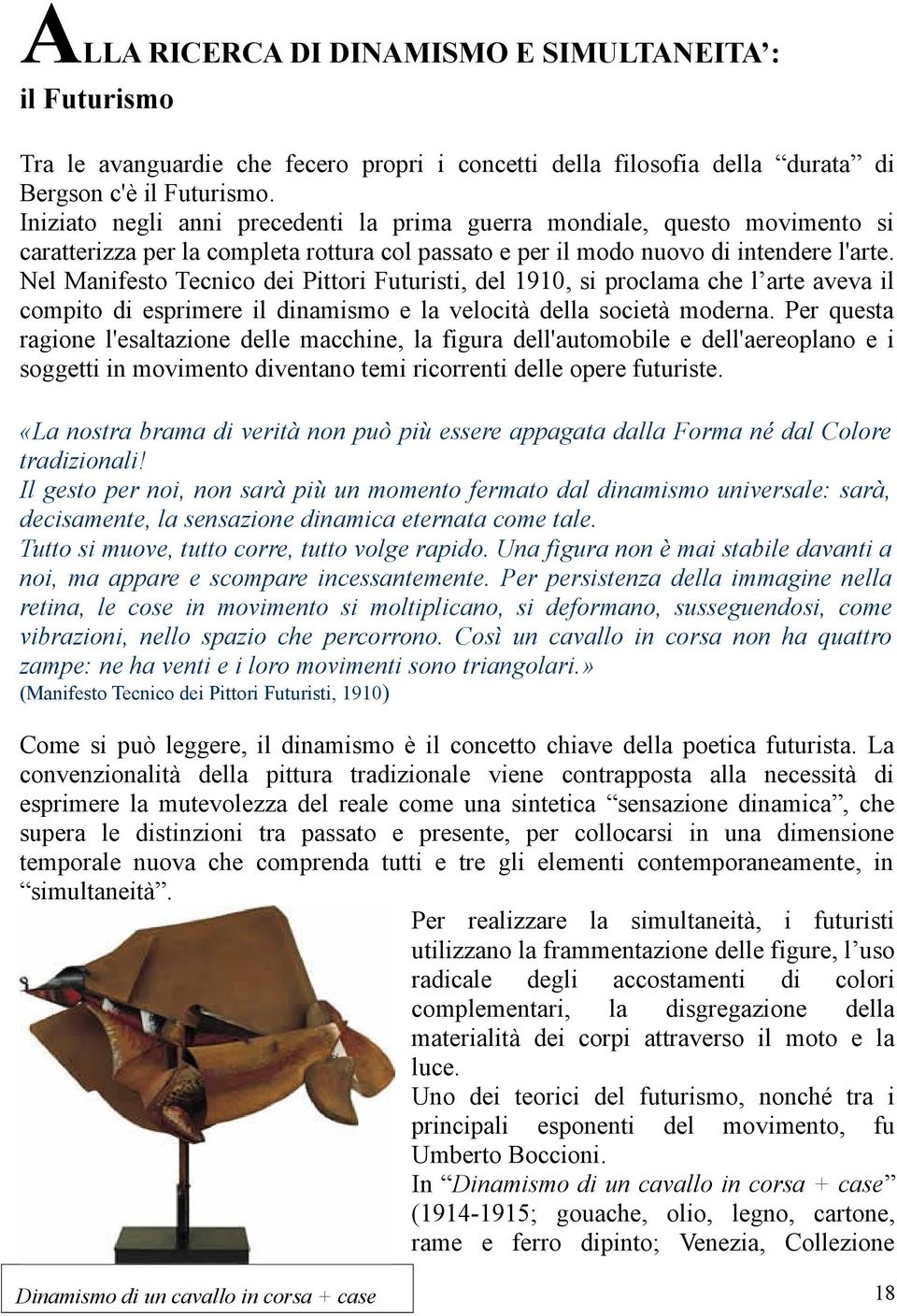 Nel Manifesto Tecnico dei Pittori Futuristi, del 1910, si proclama che l arte aveva il compito di esprimere il dinamismo e la velocità della società moderna.