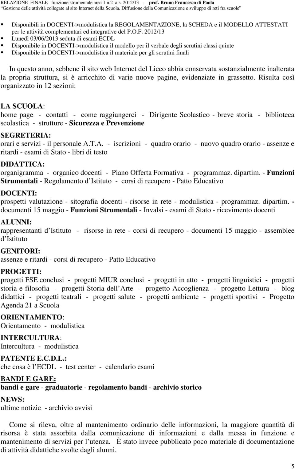 scrutini finali In questo anno, sebbene il sito web Internet del Liceo abbia conservata sostanzialmente inalterata la propria struttura, si è arricchito di varie nuove pagine, evidenziate in