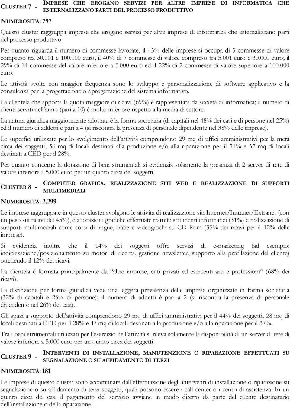 Per quanto riguarda il numero di commesse lavorate, il 43% delle imprese si occupa di 3 commesse di valore compreso tra 30.001 e 100.000 euro; il 40% di 7 commesse di valore compreso tra 5.